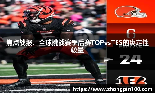 焦点战报：全球挑战赛季后赛TOPvsTES的决定性较量