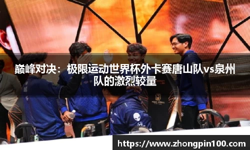 巅峰对决:极限运动世界杯外卡赛唐山队vs泉州队的激烈较量