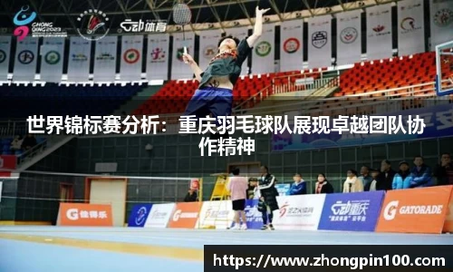 世界锦标赛分析:重庆羽毛球队展现卓越团队协作精神