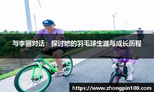 与李丽对话：探讨她的羽毛球生涯与成长历程